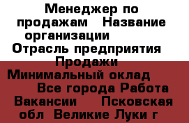 Менеджер по продажам › Название организации ­ Snaim › Отрасль предприятия ­ Продажи › Минимальный оклад ­ 30 000 - Все города Работа » Вакансии   . Псковская обл.,Великие Луки г.